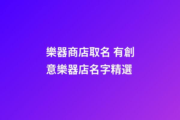 樂器商店取名 有創意樂器店名字精選-第1張-店鋪起名-玄機派